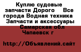 Куплю судовые запчасти Дорого! - Все города Водная техника » Запчасти и аксессуары   . Самарская обл.,Чапаевск г.